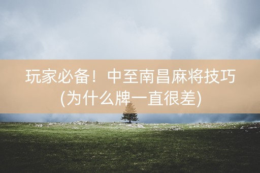 玩家必备！中至南昌麻将技巧(为什么牌一直很差)