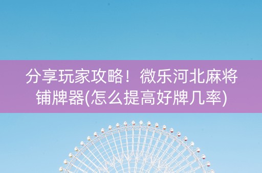分享玩家攻略！微乐河北麻将铺牌器(怎么提高好牌几率)