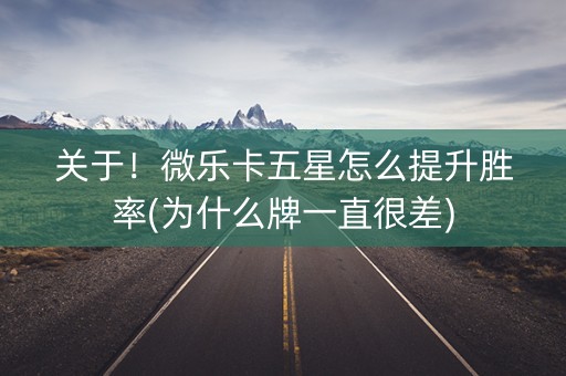 关于！微乐卡五星怎么提升胜率(为什么牌一直很差)