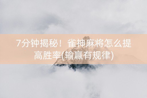 7分钟揭秘！雀神麻将怎么提高胜率(输赢有规律)