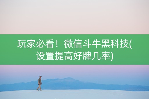玩家必看！微信斗牛黑科技(设置提高好牌几率)