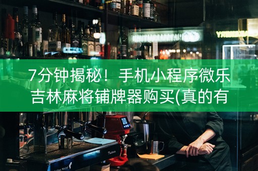 7分钟揭秘！手机小程序微乐吉林麻将铺牌器购买(真的有挂确实有挂)