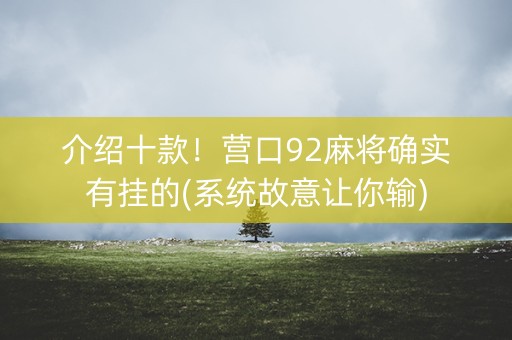 介绍十款！营口92麻将确实有挂的(系统故意让你输)