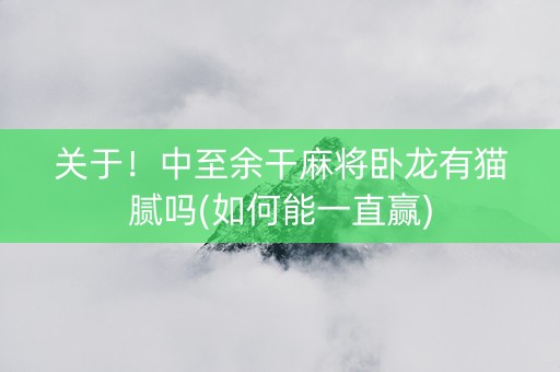 关于！中至余干麻将卧龙有猫腻吗(如何能一直赢)