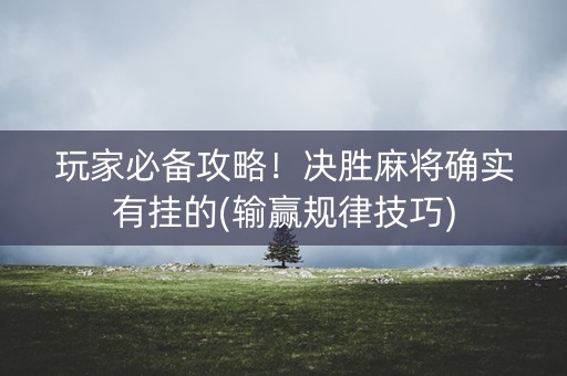 玩家必备攻略！决胜麻将确实有挂的(输赢规律技巧)