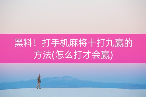 黑料！打手机麻将十打九赢的方法(怎么打才会赢)