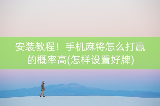 安装教程！手机麻将怎么打赢的概率高(怎样设置好牌)