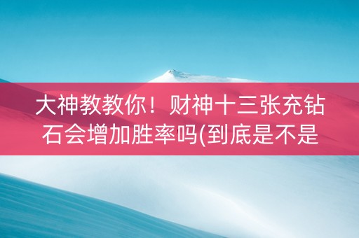 大神教教你！财神十三张充钻石会增加胜率吗(到底是不是有挂)