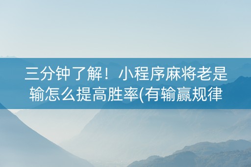 三分钟了解！小程序麻将老是输怎么提高胜率(有输赢规律吗)