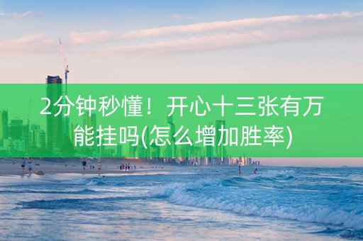 2分钟秒懂！开心十三张有万能挂吗(怎么增加胜率)