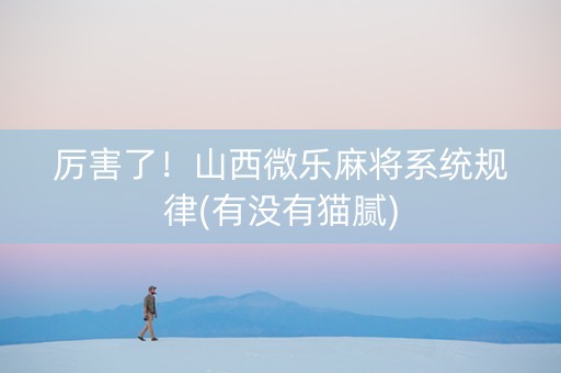 厉害了！山西微乐麻将系统规律(有没有猫腻)