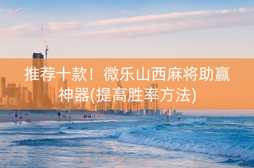 推荐十款！微乐山西麻将助赢神器(提高胜率方法)