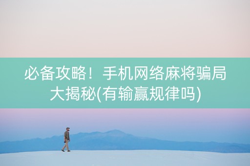 必备攻略！手机网络麻将骗局大揭秘(有输赢规律吗)