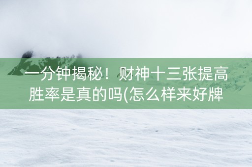 一分钟揭秘！财神十三张提高胜率是真的吗(怎么样来好牌)