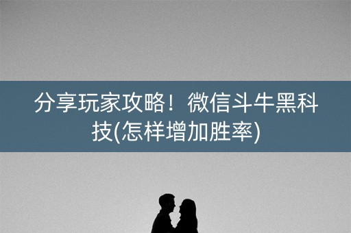 分享玩家攻略！微信斗牛黑科技(怎样增加胜率)