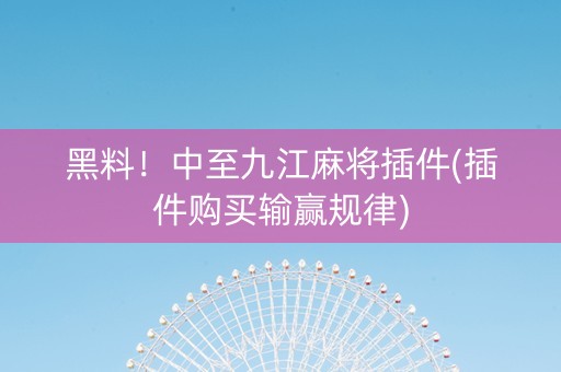 黑料！中至九江麻将插件(插件购买输赢规律)