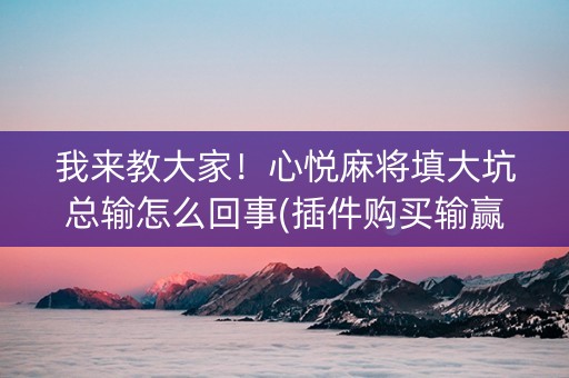 我来教大家！心悦麻将填大坑总输怎么回事(插件购买输赢规律)