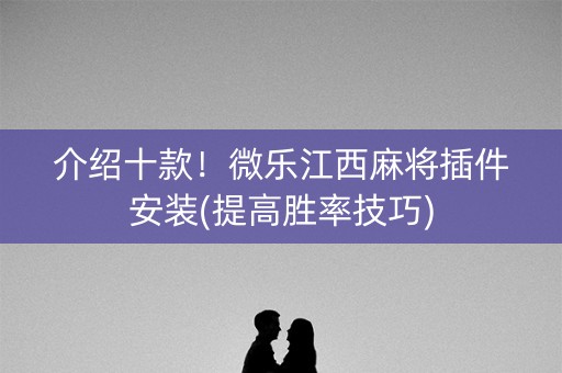 介绍十款！微乐江西麻将插件安装(提高胜率技巧)
