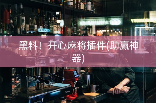 黑料！开心麻将插件(助赢神器)