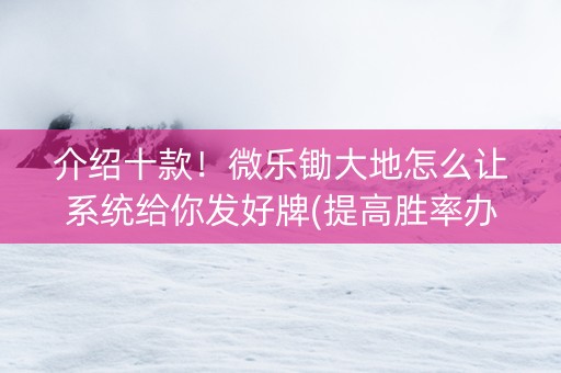 介绍十款！微乐锄大地怎么让系统给你发好牌(提高胜率办法)