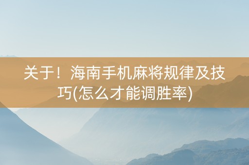 关于！海南手机麻将规律及技巧(怎么才能调胜率)