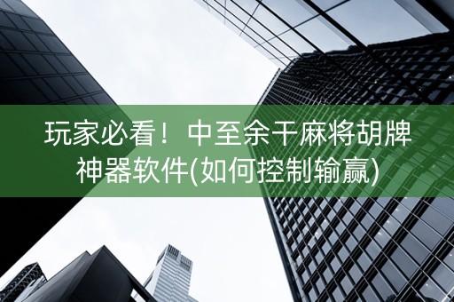 玩家必看！中至余干麻将胡牌神器软件(如何控制输赢)
