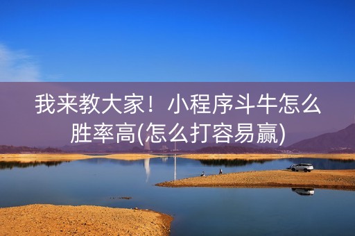 我来教大家！小程序斗牛怎么胜率高(怎么打容易赢)