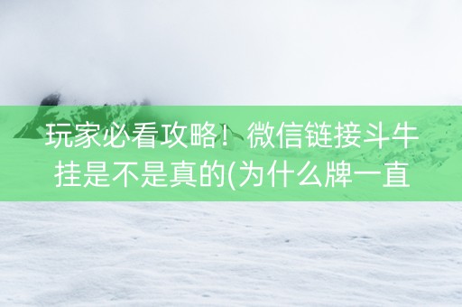 玩家必看攻略！微信链接斗牛挂是不是真的(为什么牌一直很差)
