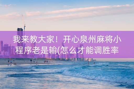 我来教大家！开心泉州麻将小程序老是输(怎么才能调胜率)