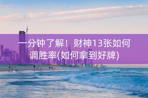 一分钟了解！财神13张如何调胜率(如何拿到好牌)