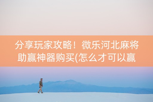 分享玩家攻略！微乐河北麻将助赢神器购买(怎么才可以赢)