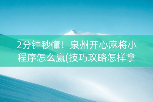 2分钟秒懂！泉州开心麻将小程序怎么赢(技巧攻略怎样拿好牌)