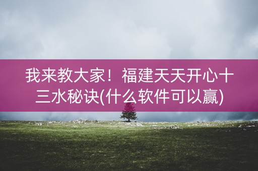 我来教大家！福建天天开心十三水秘诀(什么软件可以赢)