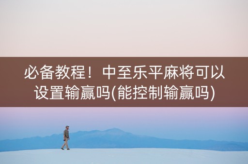 必备教程！中至乐平麻将可以设置输赢吗(能控制输赢吗)