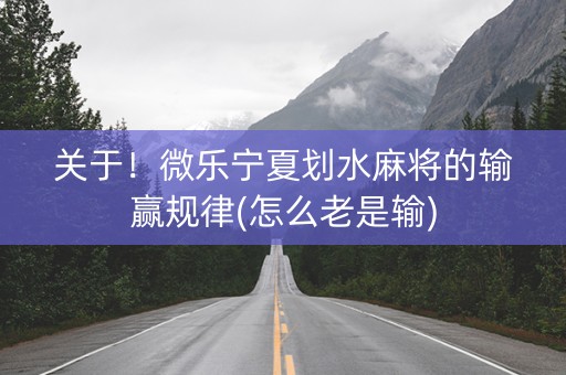 关于！微乐宁夏划水麻将的输赢规律(怎么老是输)