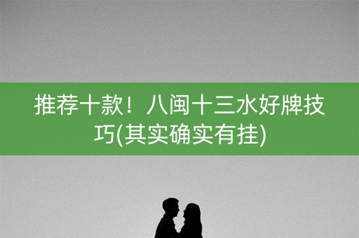 推荐十款！八闽十三水好牌技巧(其实确实有挂)
