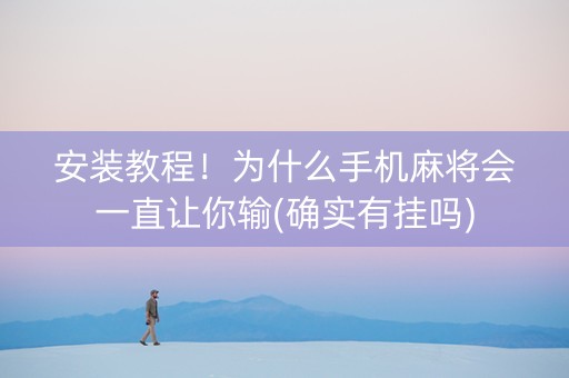 安装教程！为什么手机麻将会一直让你输(确实有挂吗)