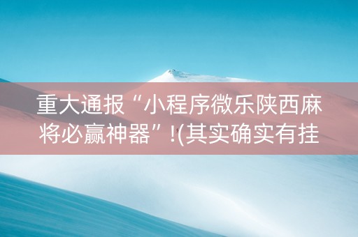 重大通报“小程序微乐陕西麻将必赢神器”!(其实确实有挂)-知乎