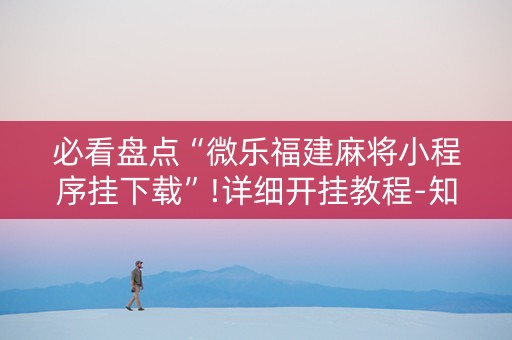 必看盘点“微乐福建麻将小程序挂下载”!详细开挂教程-知乎