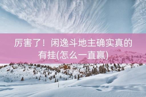 厉害了！闲逸斗地主确实真的有挂(怎么一直赢)