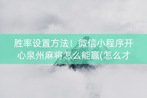 胜率设置方法！微信小程序开心泉州麻将怎么能赢(怎么才可以赢)