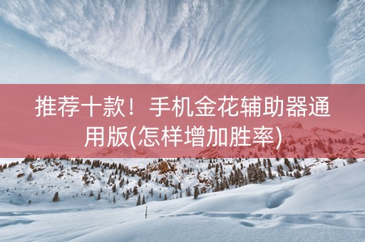 推荐十款！手机金花辅助器通用版(怎样增加胜率)