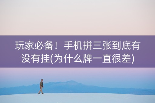 玩家必备！手机拼三张到底有没有挂(为什么牌一直很差)
