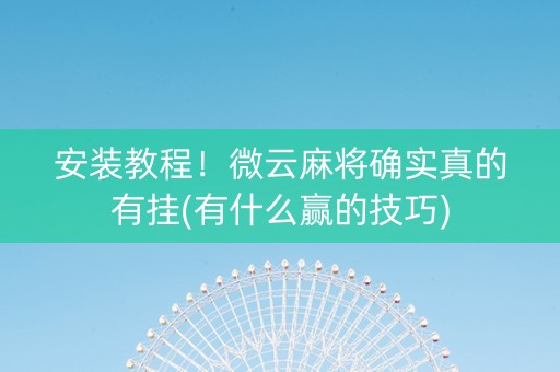 安装教程！微云麻将确实真的有挂(有什么赢的技巧)