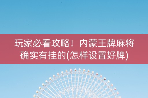 玩家必看攻略！内蒙王牌麻将确实有挂的(怎样设置好牌)