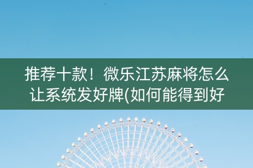 推荐十款！微乐江苏麻将怎么让系统发好牌(如何能得到好牌)