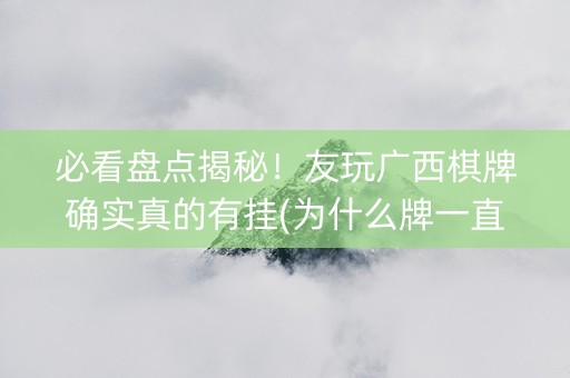 必看盘点揭秘！友玩广西棋牌确实真的有挂(为什么牌一直很差)