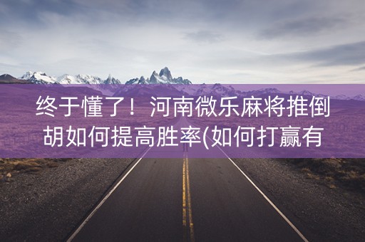 终于懂了！河南微乐麻将推倒胡如何提高胜率(如何打赢有插件吗)