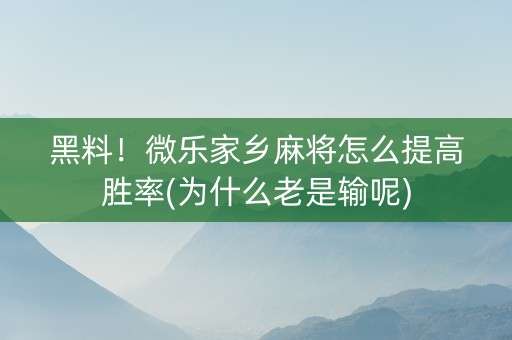 黑料！微乐家乡麻将怎么提高胜率(为什么老是输呢)