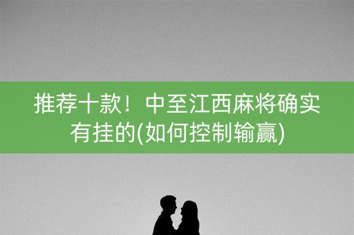 推荐十款！中至江西麻将确实有挂的(如何控制输赢)